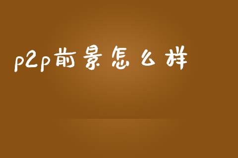 p2p前景怎么样_https://wap.letulww.com_投资管理_第1张