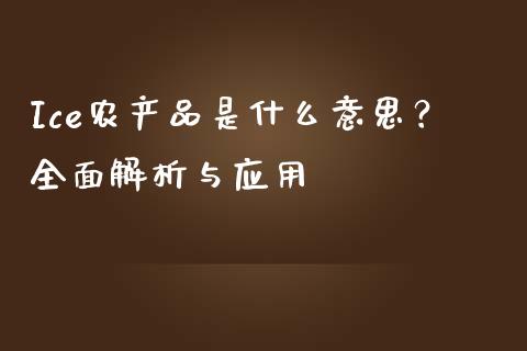 Ice农产品是什么意思？全面解析与应用_https://wap.letulww.com_投资管理_第1张