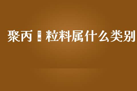 聚丙烯粒料属什么类别_https://wap.letulww.com_融资租赁_第1张