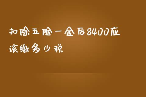 扣除五险一金后8400应该缴多少税_https://wap.letulww.com_外汇交易_第1张