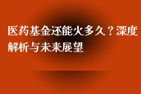 医药基金还能火多久？深度解析与未来展望_https://wap.letulww.com_投资管理_第1张