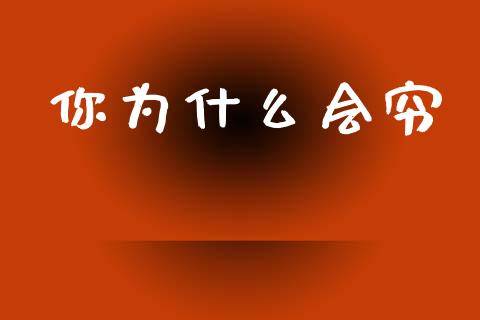 你为什么会穷_https://wap.letulww.com_外汇交易_第1张