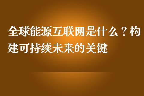 全球能源互联网是什么？构建可持续未来的关键_https://wap.letulww.com_投资管理_第1张