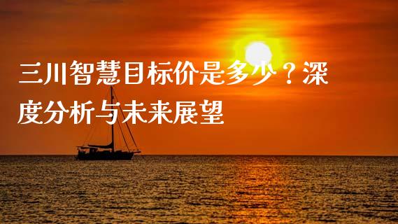 三川智慧目标价是多少？深度分析与未来展望_https://wap.letulww.com_融资租赁_第1张