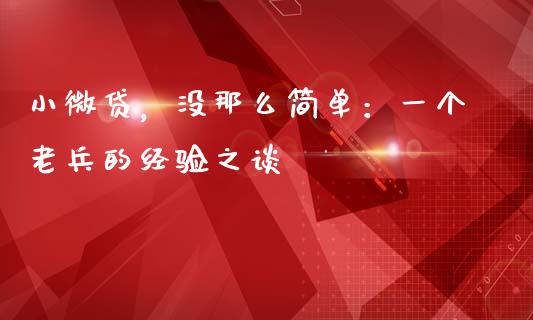 小微贷，没那么简单：一个老兵的经验之谈_https://wap.letulww.com_外汇交易_第1张