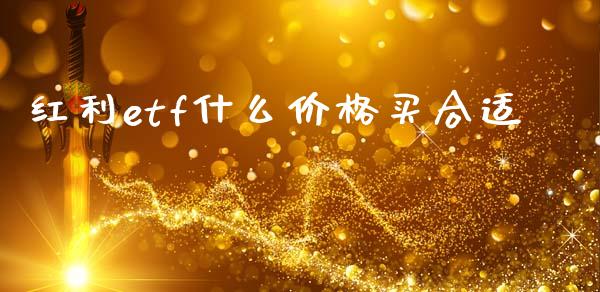红利etf什么价格买合适_https://wap.letulww.com_融资租赁_第1张