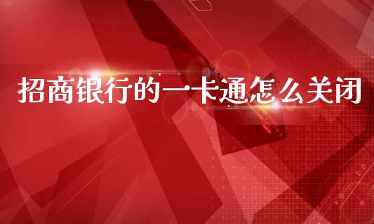 招商银行的一卡通怎么关闭_https://wap.letulww.com_投资策略_第1张