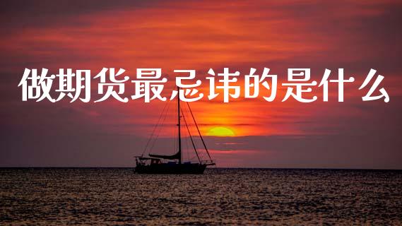 做期货最忌讳的是什么_https://wap.letulww.com_投资管理_第1张