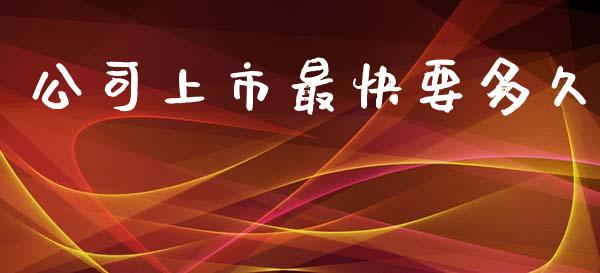 公司上市最快要多久_https://wap.letulww.com_投资管理_第1张
