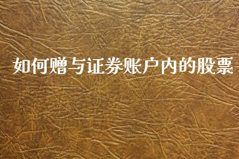 如何赠与证券账户内的股票_https://wap.letulww.com_融资租赁_第1张