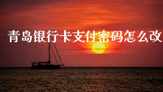青岛银行卡支付密码怎么改_https://wap.letulww.com_融资租赁_第1张