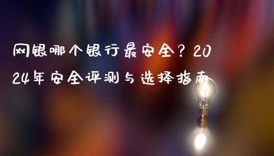 网银哪个银行最安全？2024年安全评测与选择指南_https://wap.letulww.com_投资管理_第1张