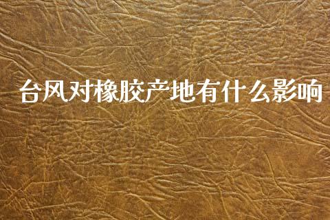台风对橡胶产地有什么影响_https://wap.letulww.com_投资管理_第1张
