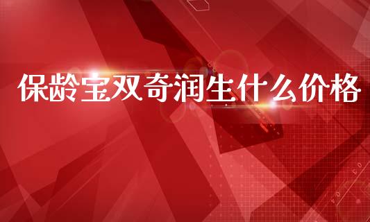 保龄宝双奇润生什么价格_https://wap.letulww.com_投资策略_第1张