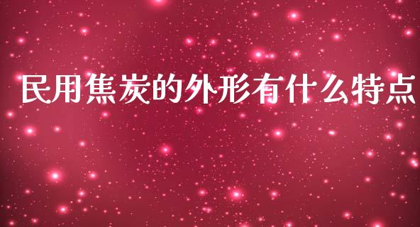 民用焦炭的外形有什么特点_https://wap.letulww.com_外汇交易_第1张