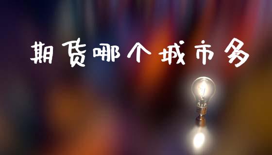 期货哪个城市多_https://wap.letulww.com_外汇交易_第1张