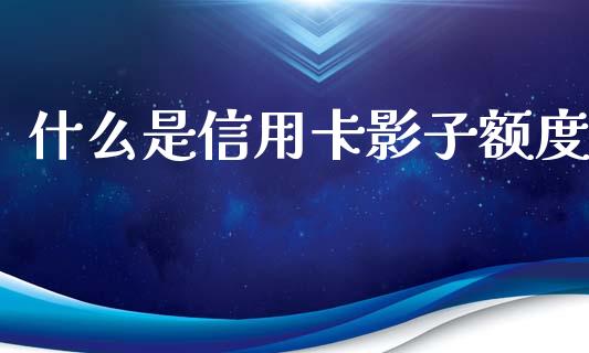 什么是信用卡影子额度_https://wap.letulww.com_融资租赁_第1张
