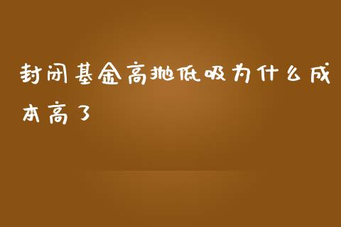 封闭基金高抛低吸为什么成本高了_https://wap.letulww.com_投资管理_第1张