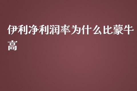 伊利净利润率为什么比蒙牛高_https://wap.letulww.com_外汇交易_第1张