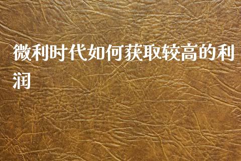 微利时代如何获取较高的利润_https://wap.letulww.com_外汇交易_第1张