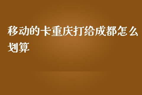 移动的卡重庆打给成都怎么划算_https://wap.letulww.com_外汇交易_第1张