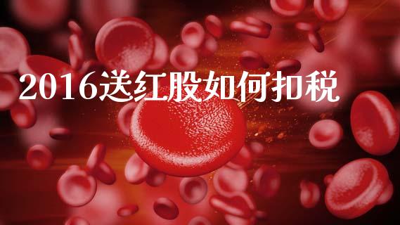 2016送红股如何扣税_https://wap.letulww.com_投资管理_第1张