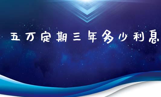 五万定期三年多少利息_https://wap.letulww.com_外汇交易_第1张