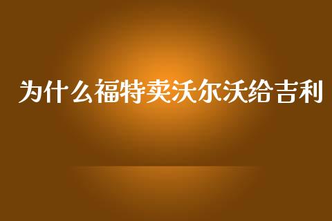 为什么福特卖沃尔沃给吉利_https://wap.letulww.com_外汇交易_第1张