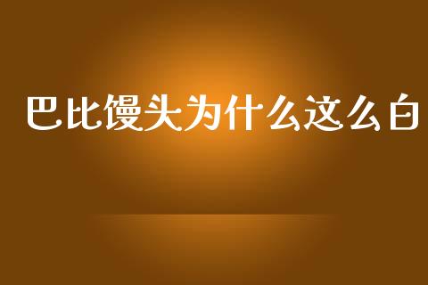 巴比馒头为什么这么白_https://wap.letulww.com_外汇交易_第1张