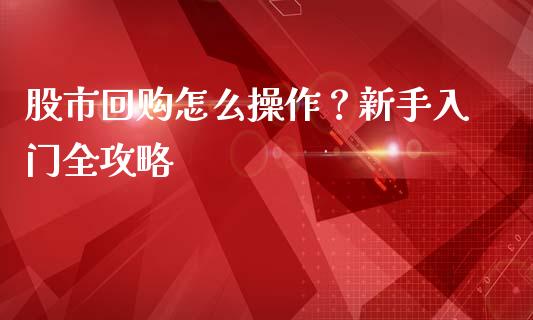 股市回购怎么操作？新手入门全攻略_https://wap.letulww.com_融资租赁_第1张