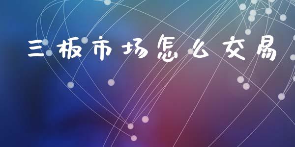 三板市场怎么交易_https://wap.letulww.com_投资策略_第1张