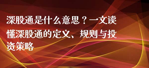 深股通是什么意思？一文读懂深股通的定义、规则与投资策略_https://wap.letulww.com_外汇交易_第1张