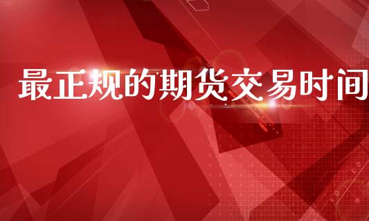 最正规的期货交易时间_https://wap.letulww.com_投资策略_第1张