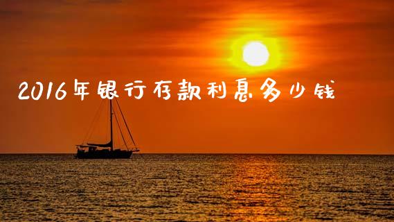 2016年银行存款利息多少钱_https://wap.letulww.com_投资管理_第1张