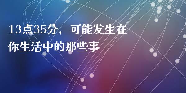 13点35分，可能发生在你生活中的那些事_https://wap.letulww.com_投资管理_第1张