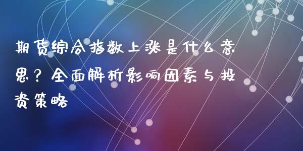 期货综合指数上涨是什么意思？全面解析影响因素与投资策略_https://wap.letulww.com_融资租赁_第1张