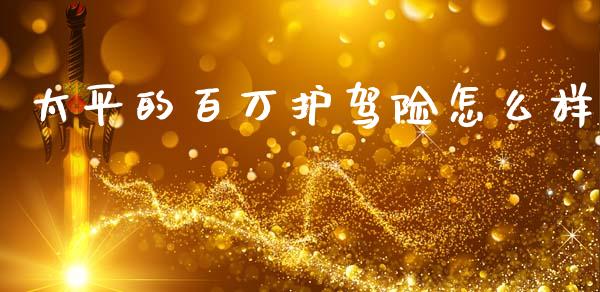 太平的百万护驾险怎么样_https://wap.letulww.com_外汇交易_第1张
