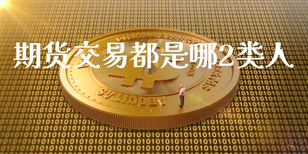 期货交易都是哪2类人_https://wap.letulww.com_投资策略_第1张
