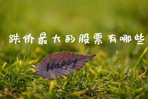 跌价最大的股票有哪些_https://wap.letulww.com_外汇交易_第1张