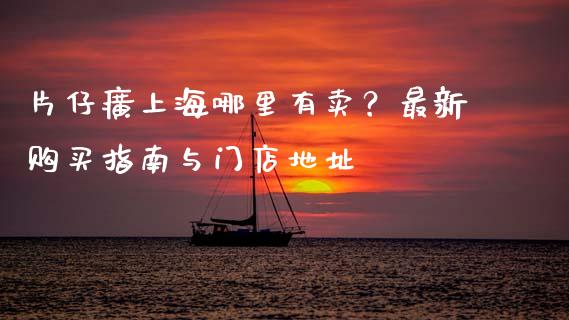 片仔癀上海哪里有卖？最新购买指南与门店地址_https://wap.letulww.com_融资租赁_第1张