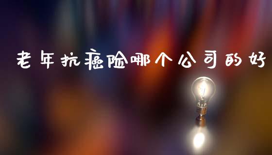 老年抗癌险哪个公司的好_https://wap.letulww.com_外汇交易_第1张