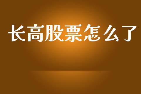 长高股票怎么了_https://wap.letulww.com_投资策略_第1张