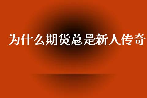 为什么期货总是新人传奇_https://wap.letulww.com_投资策略_第1张