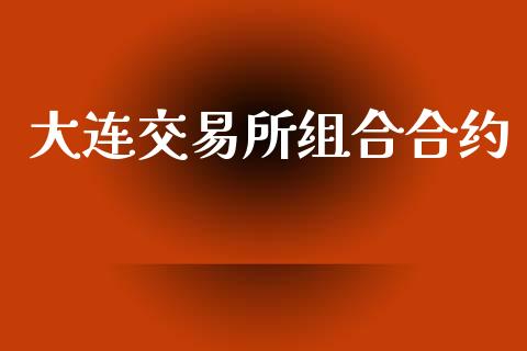 大连交易所组合合约_https://wap.letulww.com_投资管理_第1张