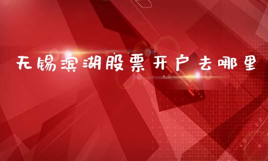 无锡滨湖股票开户去哪里_https://wap.letulww.com_融资租赁_第1张