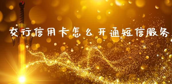 交行信用卡怎么开通短信服务_https://wap.letulww.com_外汇交易_第1张