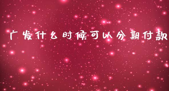 广发什么时候可以分期付款_https://wap.letulww.com_融资租赁_第1张