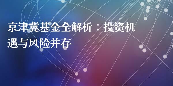 京津冀基金全解析：投资机遇与风险并存_https://wap.letulww.com_外汇交易_第1张