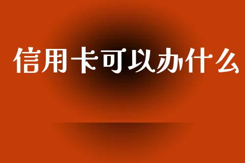信用卡可以办什么_https://wap.letulww.com_投资策略_第1张