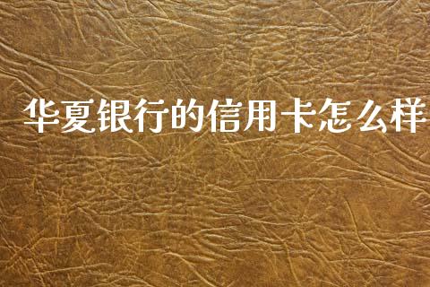 华夏银行的信用卡怎么样_https://wap.letulww.com_外汇交易_第1张